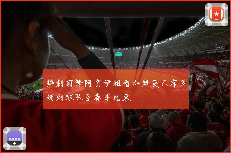 热刺前锋阿贾伊租借加盟英乙布罗姆利球队至赛季结束
