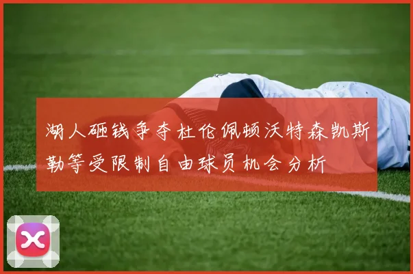 湖人砸钱争夺杜伦佩顿沃特森凯斯勒等受限制自由球员机会分析