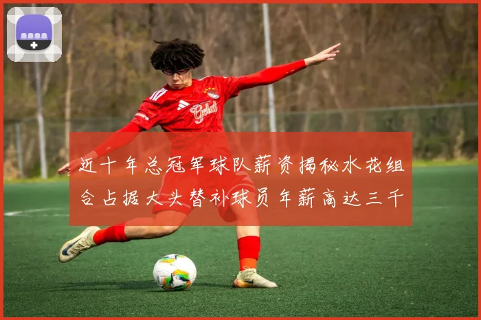 近十年总冠军球队薪资揭秘水花组合占据大头替补球员年薪高达三千万