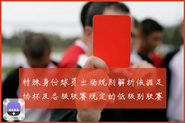 特殊身份球员出场规则解析依据足协杯及各级联赛规定的低级别联赛标准