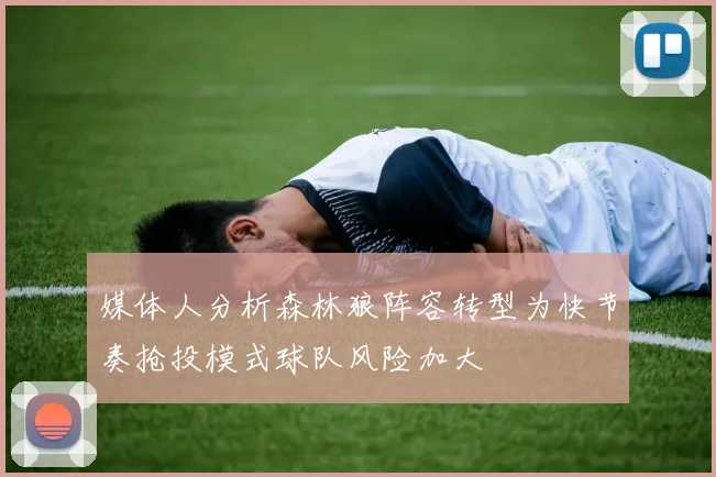 媒体人分析森林狼阵容转型为快节奏抢投模式球队风险加大