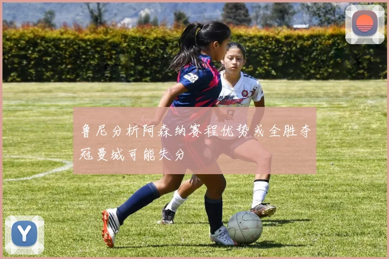 鲁尼分析阿森纳赛程优势或全胜夺冠曼城可能失分