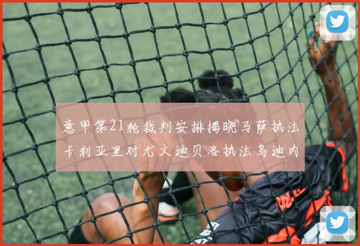 意甲第21轮裁判安排揭晓马萨执法卡利亚里对尤文迪贝洛执法乌迪内斯对国米