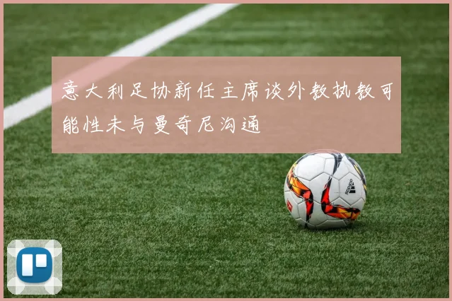 意大利足协新任主席谈外教执教可能性未与曼奇尼沟通