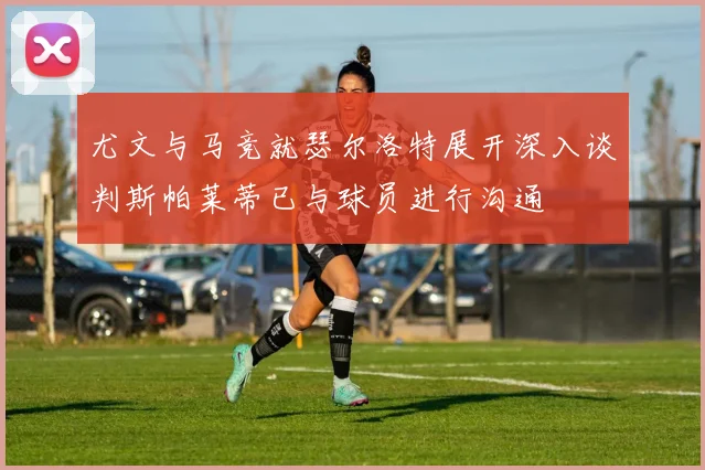 尤文与马竞就瑟尔洛特展开深入谈判斯帕莱蒂已与球员进行沟通